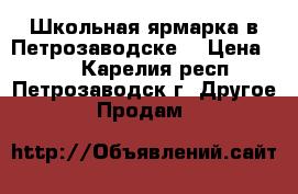 Школьная ярмарка в Петрозаводске! › Цена ­ 99 - Карелия респ., Петрозаводск г. Другое » Продам   